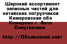 Широкий ассортимент запасных частей для китайских погрузчиков - Кемеровская обл., Кемерово г. Авто » Спецтехника   